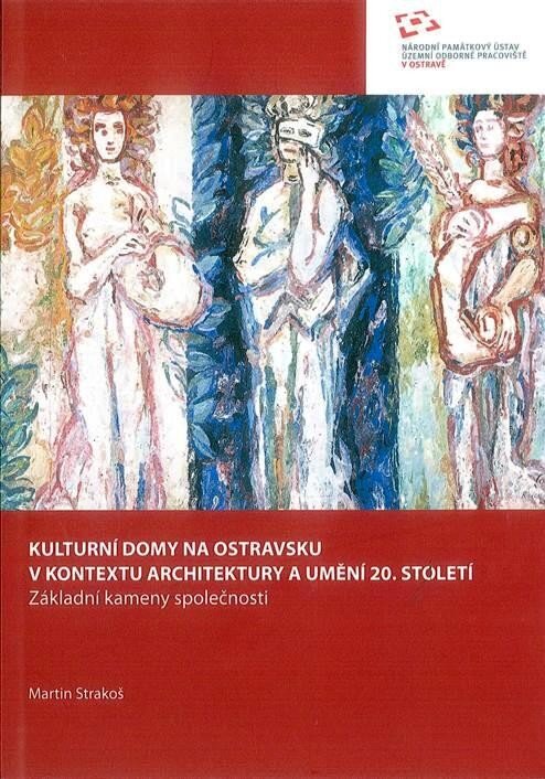 Martin Strakoš, Kulturní domy na Ostravsku v kontextu architektury a umění 20. století. Základní kameny společnosti, Ostrava 2012.